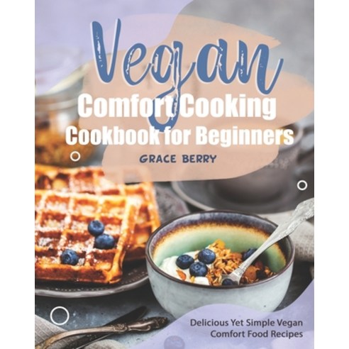 Vegan Comfort Cooking Cookbook for Beginners: Delicious Yet Simple Vegan Comfort Food Recipes Paperback, Independently Published