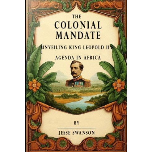 (영문도서) The Colonial Mandate: Unveiling King Leopold II''s Agenda in Africa Paperback, Independently Published, English, 9798321294208
