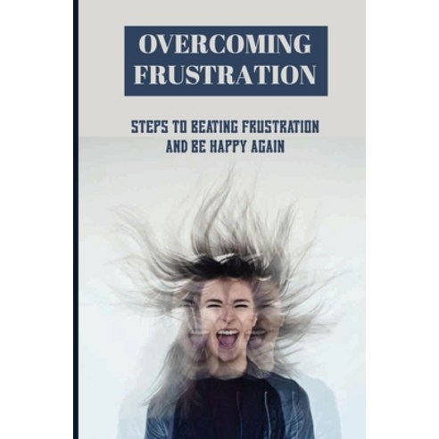 Overcoming Frustration: Steps To Beating Frustration And Be Happy Again: Signs Of Frustration Paperback, Independently Published, English, 9798743434169
