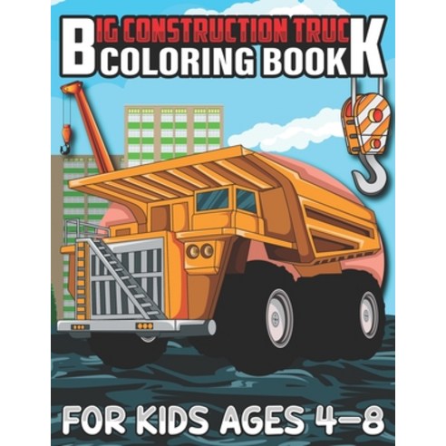 Big Construction Truck Coloring Book for Kids Ages 4-8: A Coloring Book for Kids and Toddlers Filled... Paperback, Independently Published, English, 9798719925370