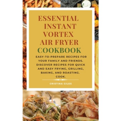 Essential Instant Vortex Air Fryer Cookbook: Easy-to-prepare recipes for your family and friends. Di... Hardcover, Cristina Giles, English, 9781802179644