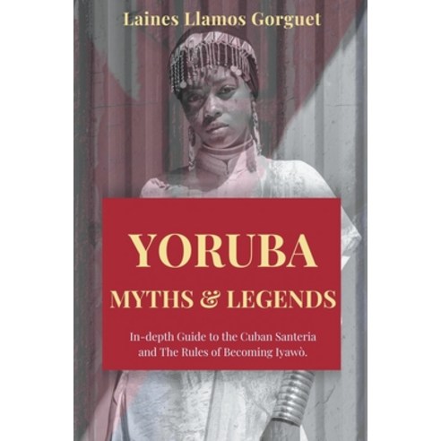 (영문도서) Yoruba. Myths and Legends In-depth Guide to the Cuban Santeria and The Rules of Becoming Iyawò. Paperback, Laines Llamos Gorguet, English, 9798215455036