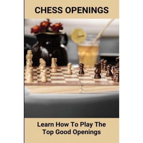 (영문도서) Chess Openings: Learn How To Play The Top Good Openings: Introduction For Game''S Chess Paperback, Independently Published, English, 9798500714404