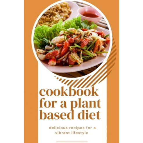 (영문도서) cookbook for a plant based diet: delicious and nutritious recipes for a vibrant lifestyle Paperback, Independently Published, English, 9798864551646