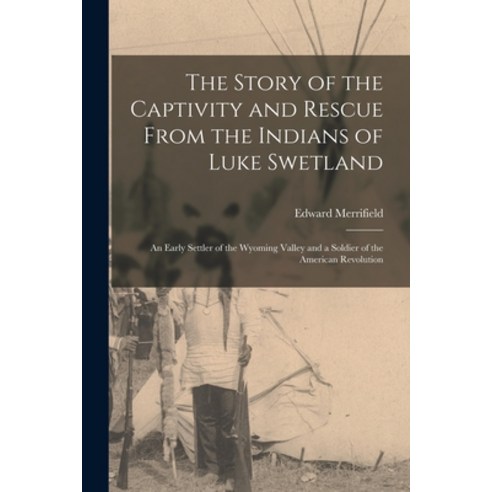(영문도서) The Story of the Captivity and Rescue From the Indians of Luke Swetland: an Early Settler of ... Paperback, Legare Street Press, English, 9781015215078