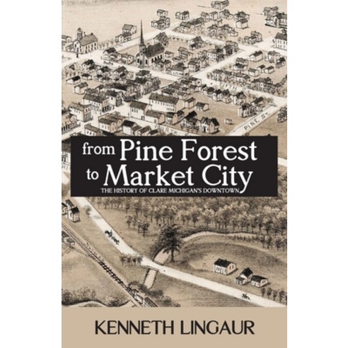 From Pine Forest to Market City: The History of Clare Michigan''s Downtown Paperback, Lingaur Preservation LLC
