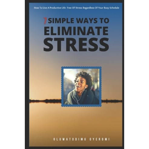 (영문도서) 7 Simple Ways To Eliminate Stress: How To Live A Productive Life Free Of Stress Regardless Of... Paperback, Independently Published, English, 9798513306641