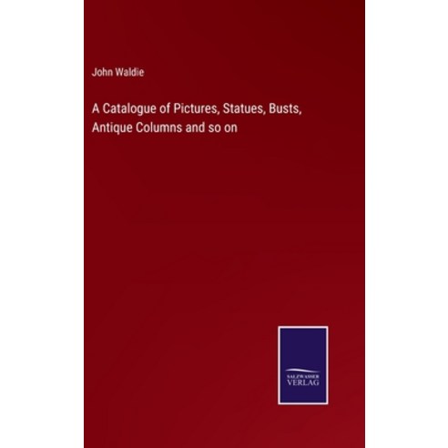 (영문도서) A Catalogue of Pictures Statues Busts Antique Columns and so on Hardcover, Salzwasser-Verlag, English, 9783375120818