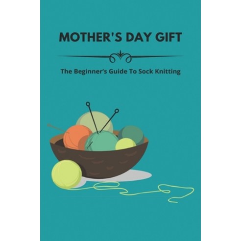Mother''s Day Gift: The Beginner''s Guide To Sock Knitting: Tips For Mother''S Day Paperback, Independently Published, English, 9798745275258