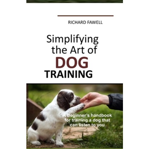 (영문도서) Simplifying the Art of Dog Training: A Beginner''s handbook for training a dog that can listen... Paperback, Independently Published, English, 9798538836512
