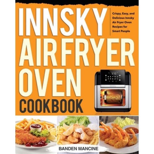 Innsky Air Fryer Oven Cookbook: Crispy Easy and Delicious Innsky Air Fryer Oven Recipes for Smart ... Paperback, Independently Published