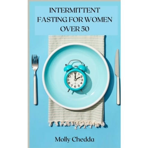 Intermittent Fasting for Women Over 50: The ultimate guide to a fasting lifestyle for women over 50 Hardcover, Molly Chedda, English, 9781667159485