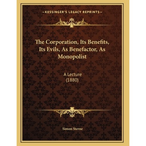 The Corporation Its Benefits Its Evils As Benefactor As Monopolist: A Lecture (1880) Paperback, Kessinger Publishing