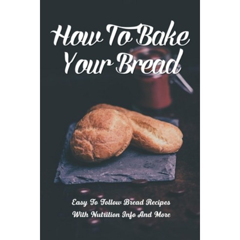 (영문도서) How To Bake Your Bread: Easy To Follow Bread Recipes With Nutrition Info And More: Bread Maki... Paperback, Independently Published, English, 9798518735255