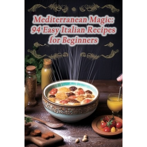 (영문도서) Mediterranean Magic: 94 Easy Italian Recipes for Beginners Paperback, Independently Published, English, 9798860243798