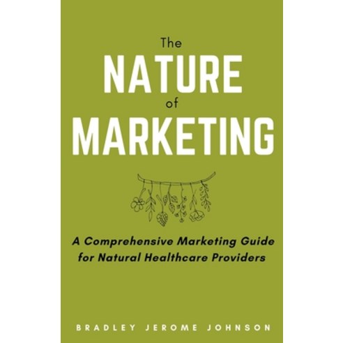 (영문도서) The Nature of Marketing: A Comprehensive Marketing Guide for Natural Healthcare Providers Paperback, Bradley Jerome Johnson, English, 9798223779063