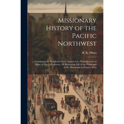 (영문도서) Missionary History of the Pacific Northwest: Containing the Wonderful Story of Jason Lee Wit... Paperback, Legare Street Press, English, 9781022251380