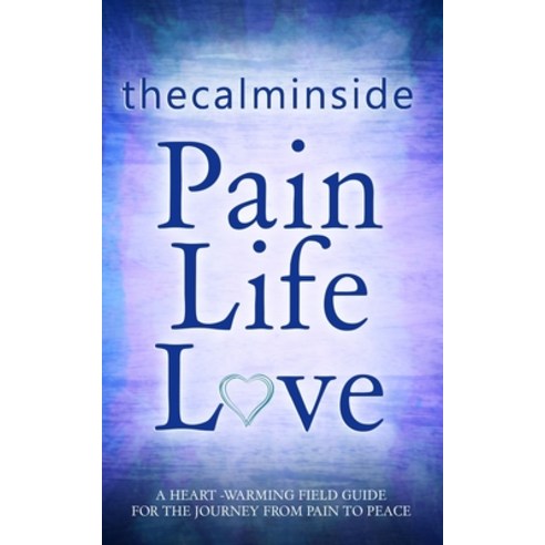 Pain Life Love: A Heart-Warming Field Guide for the Journey from Pain to Peace Paperback, Independently Published, English, 9798618169417