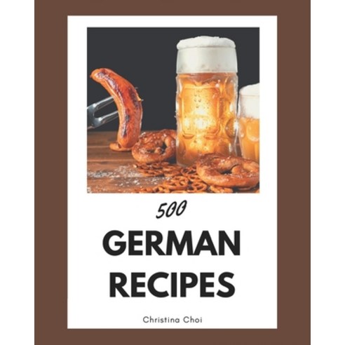500 German Recipes: From The German Cookbook To The Table Paperback, Independently Published