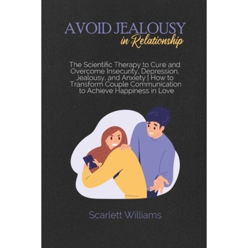 Avoid Jealousy in Relationship: The Scientific Therapy to Cure and Overcome Insecurity Depression ... Paperback, Scarlett Williams, English, 9781801741507