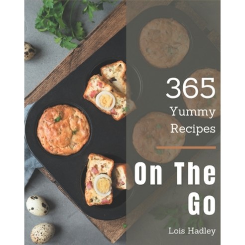 365 Yummy On The Go Recipes: The Highest Rated Yummy On The Go Cookbook You Should Read Paperback, Independently Published