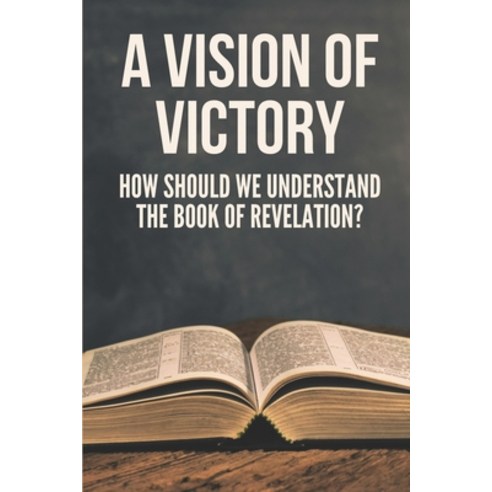 (영문도서) A Vision Of Victory: How Should We Understand The Book Of Revelation?: Revelation Bible Study Paperback, Independently Published, English, 9798533063067