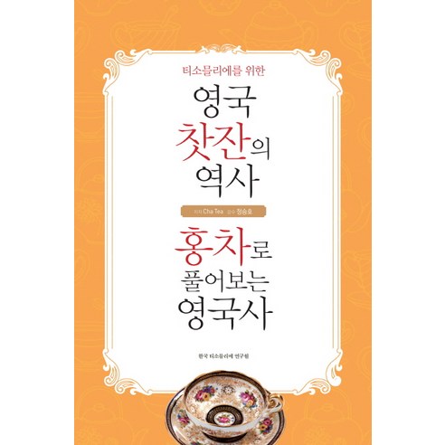 티소믈리에를 위한 영국 찻잔의 역사 홍차로 풀어보는 영국사:홍차로 풀어보는 영국사, 한국티소믈리에연구원, Cha Tea 저