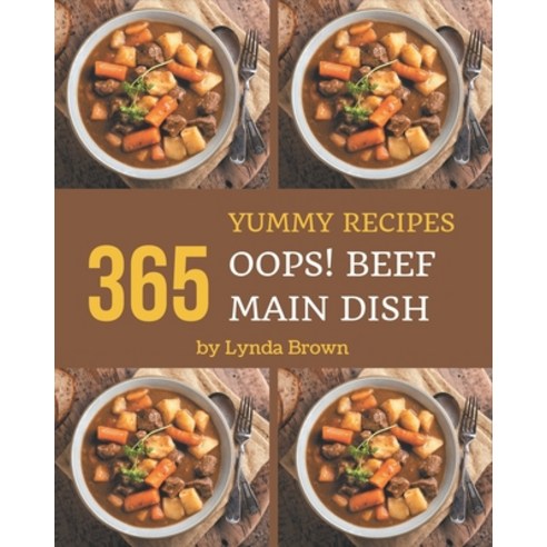 Oops! 365 Yummy Beef Main Dish Recipes: Start a New Cooking Chapter with Yummy Beef Main Dish Cookbook! Paperback, Independently Published