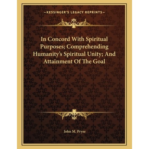 In Concord with Spiritual Purposes; Comprehending Humanity''s Spiritual Unity; And Attainment of the ... Paperback, Kessinger Publishing, English, 9781163050446