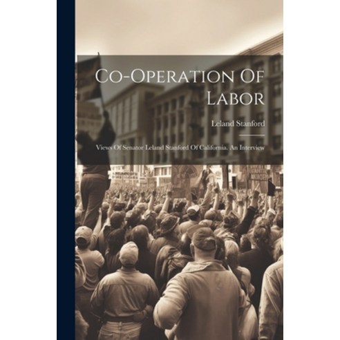 (영문도서) Co-operation Of Labor: Views Of Senator Leland Stanford Of California. An Interview Paperback, Legare Street Press, English, 9781021218674