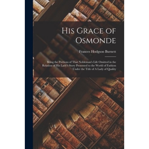 (영문도서) His Grace of Osmonde: Being the Portions of That Nobleman''s Life Omitted in the Relation of H... Paperback, Legare Street Press, English, 9781018878775