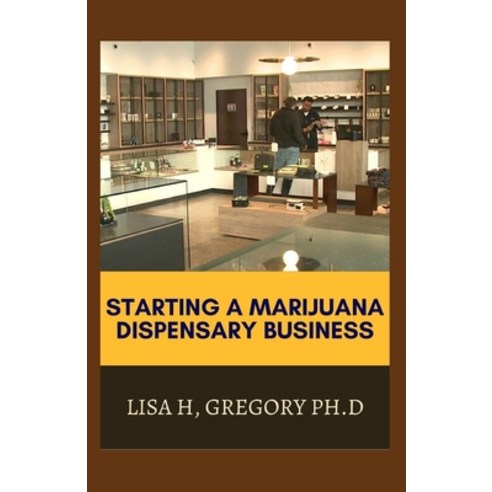 Starting a Marijuana Dispensary Business: The Ultimate Guide to Successfully Run a Profitable Mariju... Paperback, Independently Published