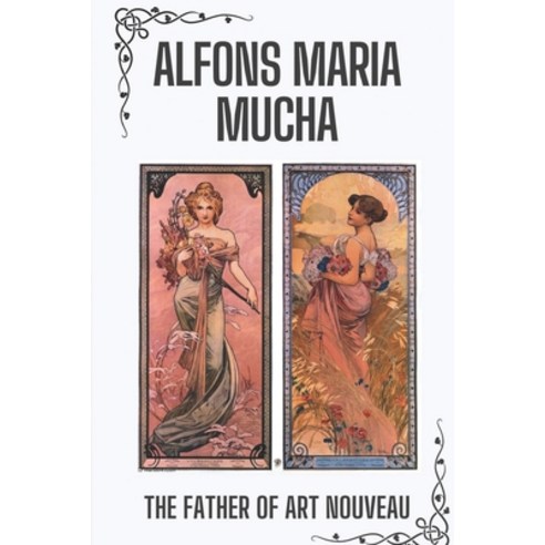 (영문도서) Alfons Maria Mucha: The Father Of Art Nouveau: Annotations To Alphonse Works Paperback, Independently Published, English, 9798543660348
