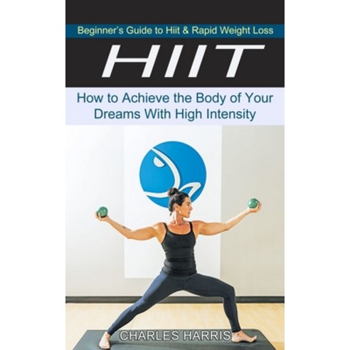 (영문도서) Hiit: Beginner''s Guide to Hiit & Rapid Weight Loss (How to Achieve the Body of Your Dreams Wi... Paperback, Harry Barnes, English, 9781774851197