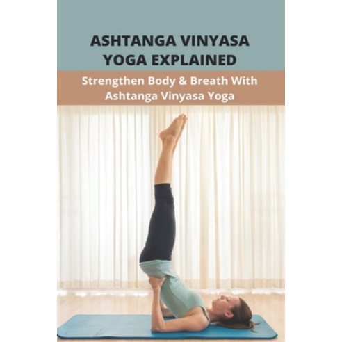 Ashtanga Vinyasa Yoga Explained: Strengthen Body & Breath With Ashtanga Vinyasa Yoga: Yoga To Look Y... Paperback, Independently Published, English, 9798742980247
