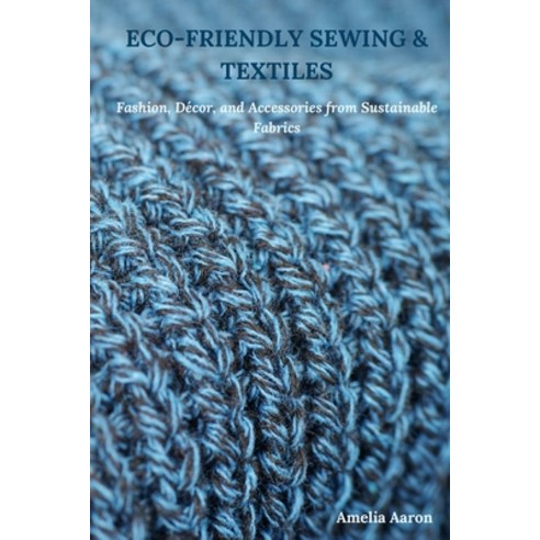 (영문도서) Eco-Friendly Sewing & Textiles: Fashion Décor and Accessories from Sustainabl... Paperback, Independently Published, English, 9798307115367