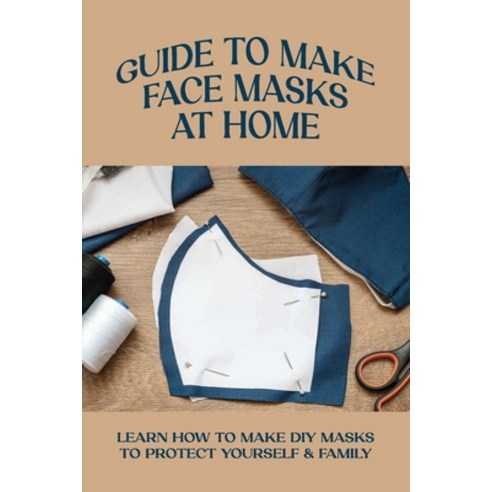 (영문도서) Guide To Make Face Masks At Home: Learn How To Make DIY Masks To ...