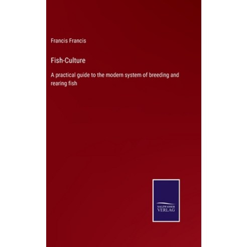 (영문도서) Fish-Culture: A practical guide to the modern system of breeding and rearing fish Hardcover, Salzwasser-Verlag, English, 9783375006815
