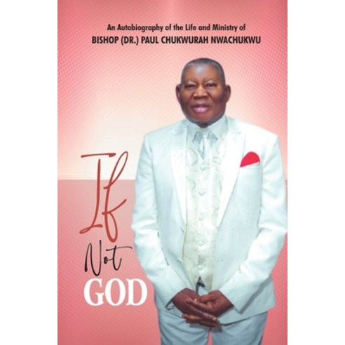 (영문도서) If Not God: An Autobiography of the Life and Ministry of BISHOP (DR.) PAUL CHUKWURAH NWACHUKWU Paperback, Independently Published, English, 9798404419573