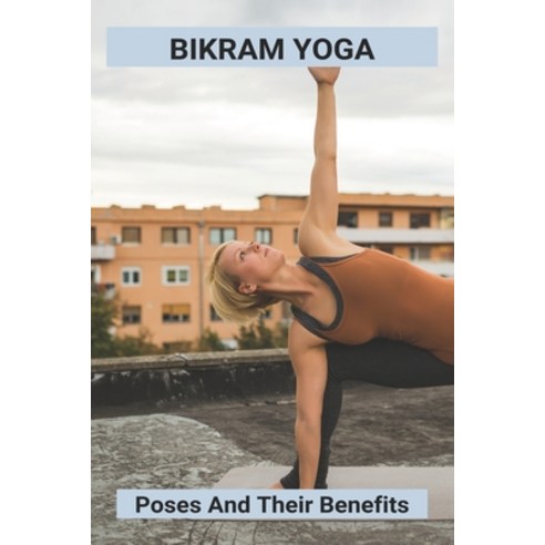 Bikram Yoga: Poses And Their Benefits: Types Of Yoga Asanas With Pictures Paperback, Independently Published, English, 9798742598879