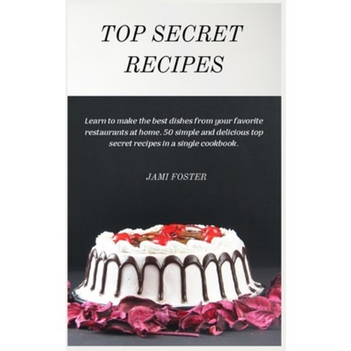 Top Secret Recipes: Learn to make the best dishes from your favorite restaurants at home. 50 simple ... Hardcover, Jami Foster, English, 9781802672527