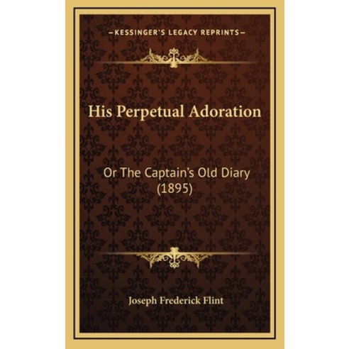 His Perpetual Adoration: Or The Captain''s Old Diary (1895) Hardcover, Kessinger Publishing