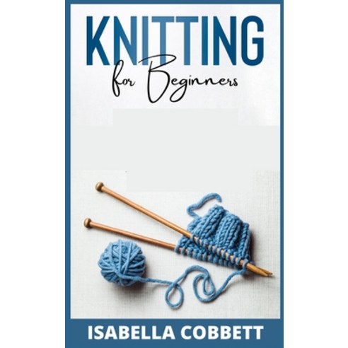 (영문도서) Knitting for Beginners: The Simple Step-By-Step Guide With Pictures Patterns and Easy-To-F... Hardcover, Isabella Cobbett, English, 9783985569786