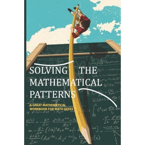Solving The Mathematical Patterns- A Great Mathematical Workbook For Math Geeks: Number Patterns In ... Paperback, Independently Published, English, 9798592134074