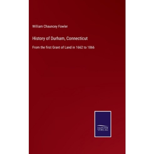 (영문도서) History of Durham Connecticut: From the first Grant of Land in 1662 to 1866 Hardcover, Salzwasser-Verlag, English, 9783752560275
