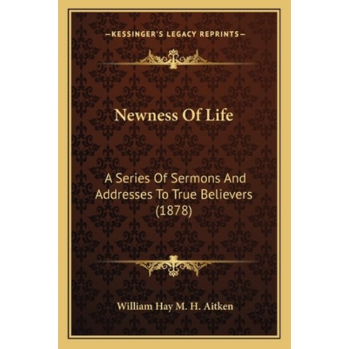 Newness Of Life: A Series Of Sermons And Addresses To True Believers (1878) Paperback, Kessinger Publishing