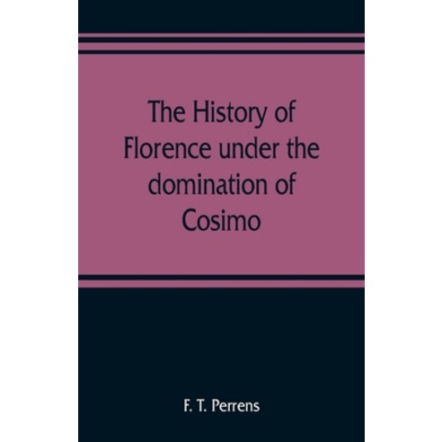 (영문도서) The history of Florence under the domination of Cosimo Piero Lorenzo de'' Medicis 1434-1492 Paperback, Alpha Edition, English, 9789353808945