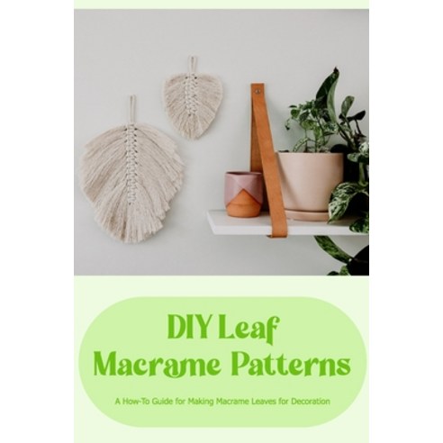 (영문도서) DIY Leaf Macrame Patterns: A How-To Guide for Making Macrame Leaves for Decoration Paperback, Independently Published, English, 9798372805361