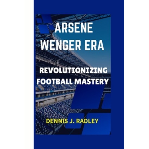 (영문도서) Arsene Wenger Era: Revolutionizing Football Mastery Paperback, Independently Published, English, 9798324631390