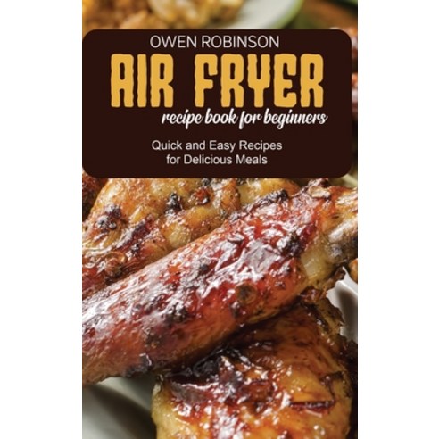 Air Fryer Recipe Book for Beginners: Quick and Easy Recipes for Delicious Meals Hardcover, Owen Robinson, English, 9781801742061